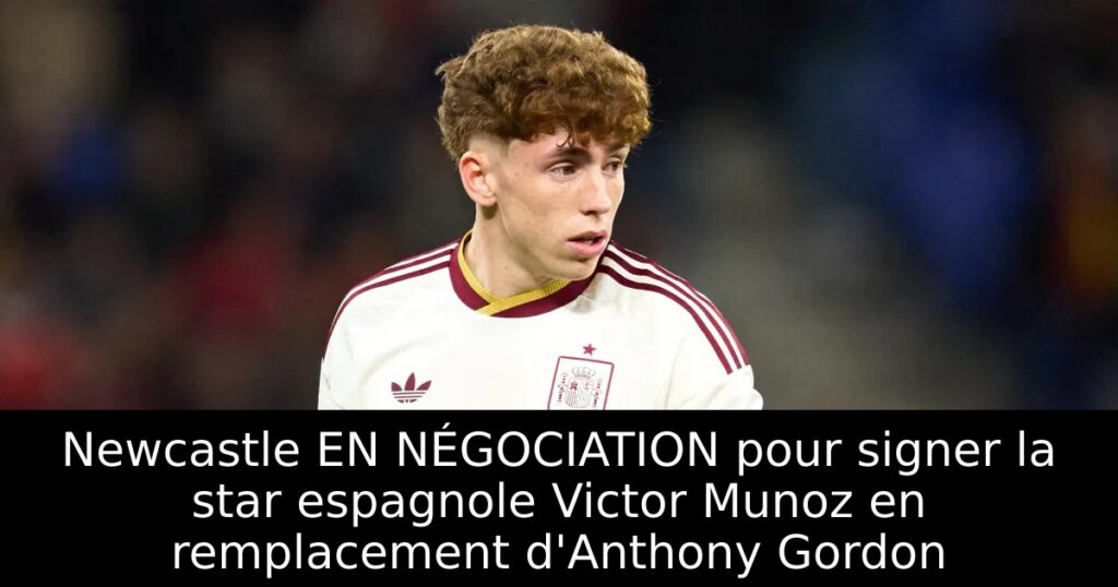 Newcastle EN NÉGOCIATION pour signer la star espagnole Victor Munoz en remplacement d&rsquo;Anthony Gordon