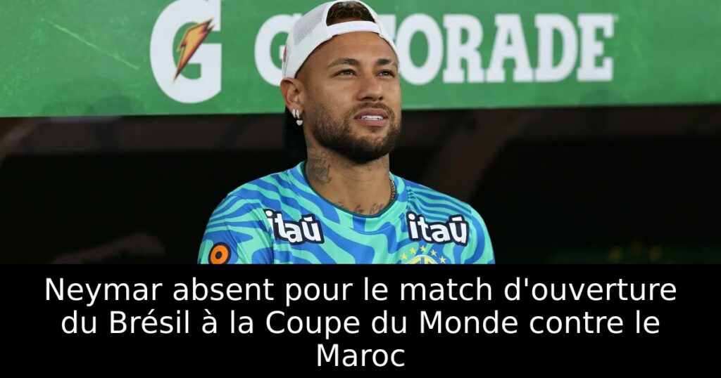 Neymar absent pour le match d&rsquo;ouverture du Brésil à la Coupe du Monde contre le Maroc