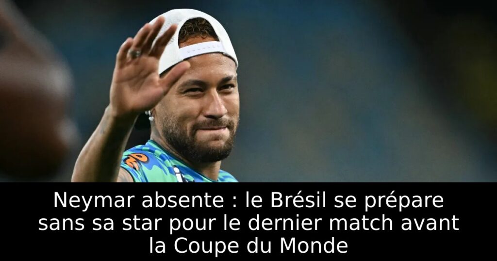 Neymar absente : le Brésil se prépare sans sa star pour le dernier match avant la Coupe du Monde