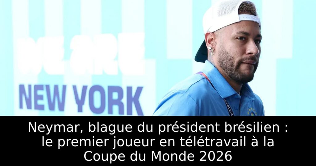 Neymar, blague du président brésilien : le premier joueur en télétravail à la Coupe du Monde 2026