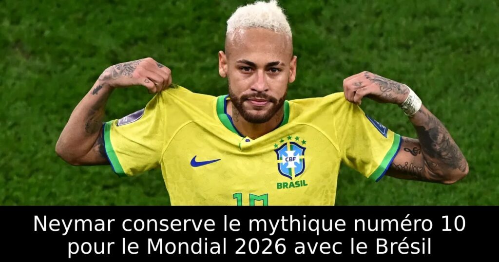 Neymar conserve le mythique numéro 10 pour le Mondial 2026 avec le Brésil