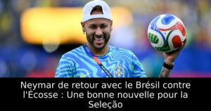 Neymar de retour avec le Brésil contre l&rsquo;Écosse : Une bonne nouvelle pour la Seleção