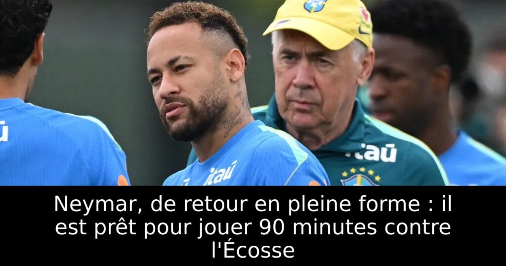 Neymar, de retour en pleine forme : il est prêt pour jouer 90 minutes contre l&rsquo;Écosse