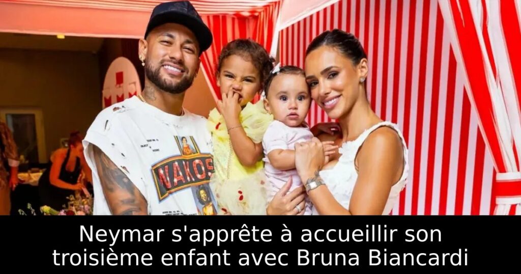 Neymar s&rsquo;apprête à accueillir son troisième enfant avec Bruna Biancardi