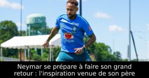 Neymar se prépare à faire son grand retour : l&rsquo;inspiration venue de son père