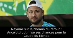 Neymar sur le chemin du retour : Ancelotti optimise ses chances pour la Coupe du Monde