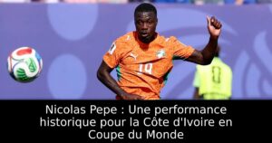 Nicolas Pepe : Une performance historique pour la Côte d&rsquo;Ivoire en Coupe du Monde