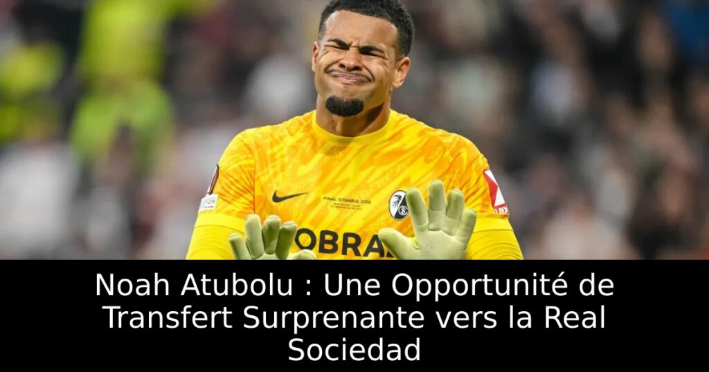Noah Atubolu : Une Opportunité de Transfert Surprenante vers la Real Sociedad