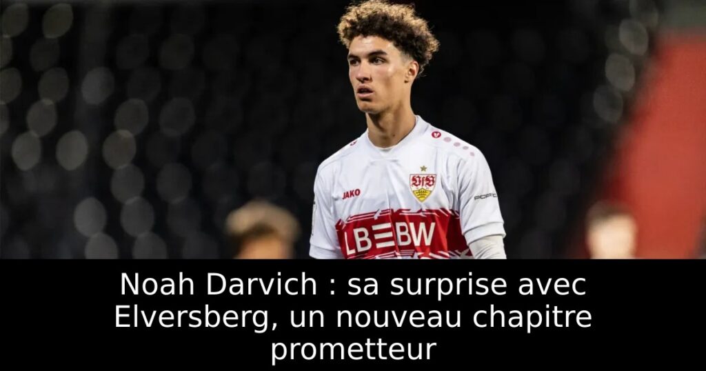 Noah Darvich : sa surprise avec Elversberg, un nouveau chapitre prometteur