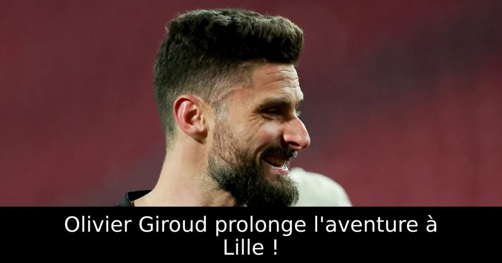 Olivier Giroud prolonge l&rsquo;aventure à Lille !