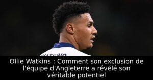 Ollie Watkins : Comment son exclusion de l&rsquo;équipe d&rsquo;Angleterre a révélé son véritable potentiel