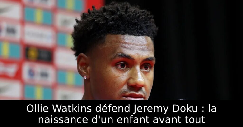 Ollie Watkins défend Jeremy Doku : la naissance d&rsquo;un enfant avant tout
