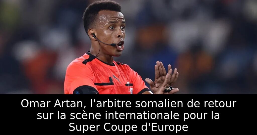 Omar Artan, l&rsquo;arbitre somalien de retour sur la scène internationale pour la Super Coupe d&rsquo;Europe