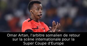 Omar Artan, l&rsquo;arbitre somalien de retour sur la scène internationale pour la Super Coupe d&rsquo;Europe