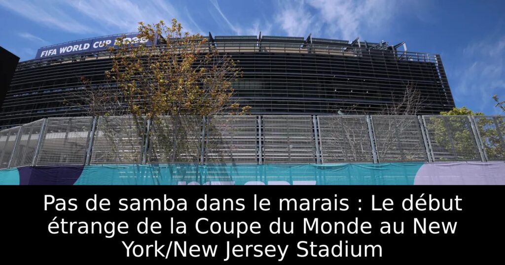 Pas de samba dans le marais : Le début étrange de la Coupe du Monde au New York/New Jersey Stadium