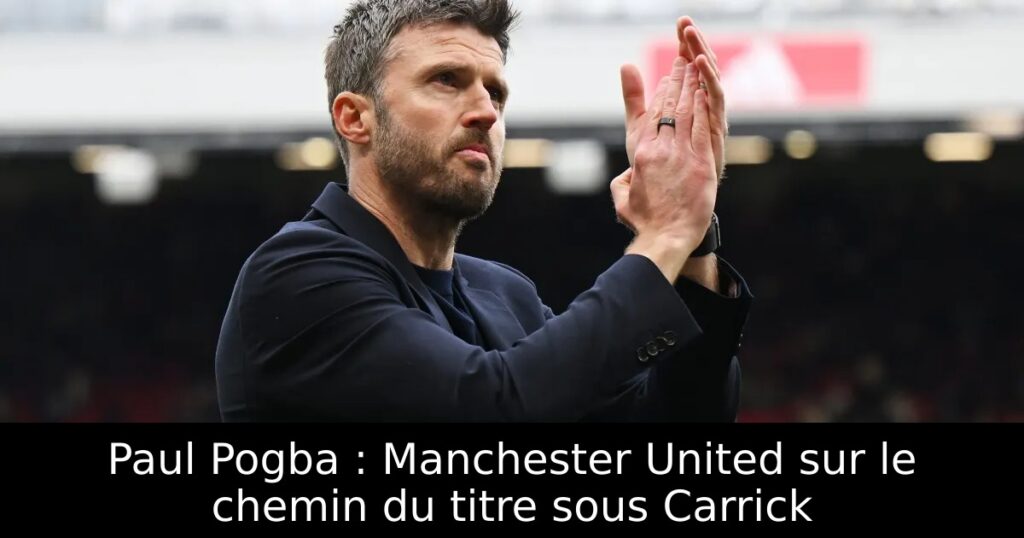 Paul Pogba : Manchester United sur le chemin du titre sous Carrick