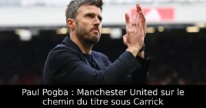 Paul Pogba : Manchester United sur le chemin du titre sous Carrick