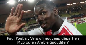 Paul Pogba : Vers un nouveau départ en MLS ou en Arabie Saoudite ?