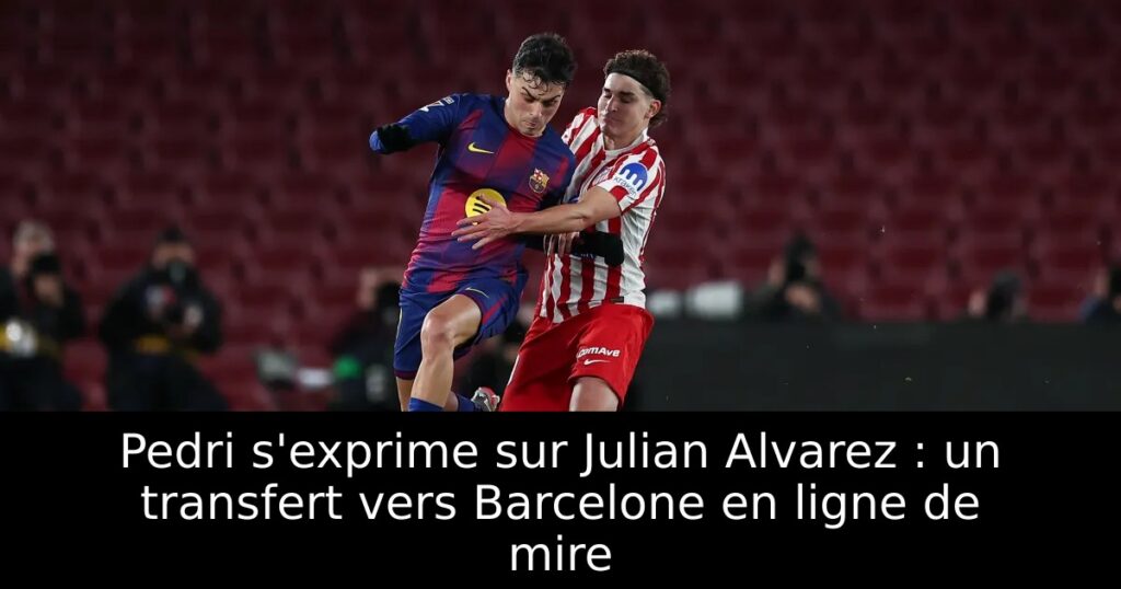 Pedri s&rsquo;exprime sur Julian Alvarez : un transfert vers Barcelone en ligne de mire