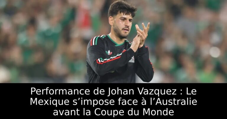 Performance de Johan Vazquez : Le Mexique s’impose face à l’Australie avant la Coupe du Monde