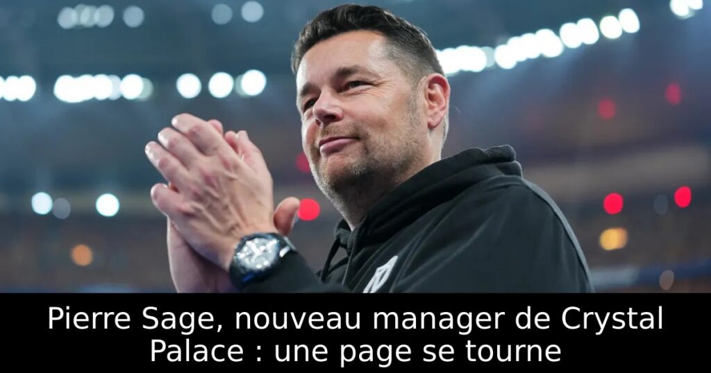 Pierre Sage, nouveau manager de Crystal Palace : une page se tourne