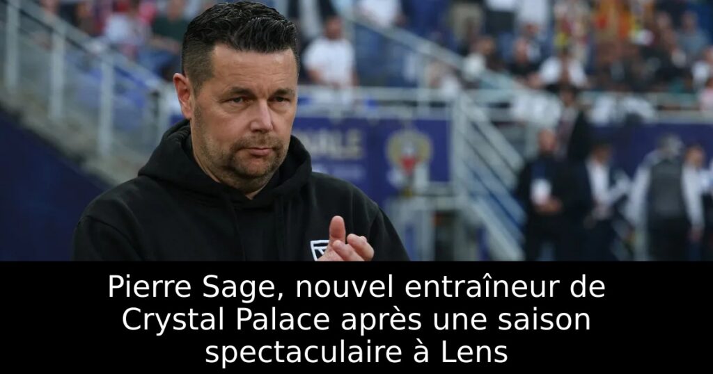 Pierre Sage, nouvel entraîneur de Crystal Palace après une saison spectaculaire à Lens