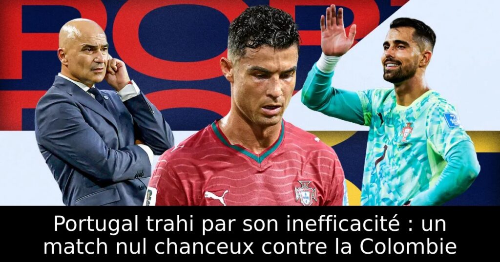 Portugal trahi par son inefficacité : un match nul chanceux contre la Colombie