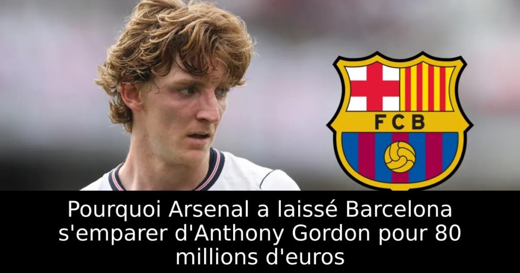 Pourquoi Arsenal a laissé Barcelona s’emparer d&rsquo;Anthony Gordon pour 80 millions d&rsquo;euros