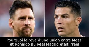 Pourquoi le rêve d&rsquo;une union entre Messi et Ronaldo au Real Madrid était irréel