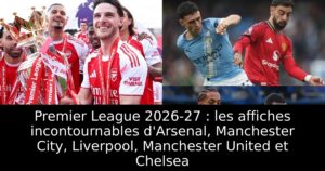 Premier League 2026-27 : les affiches incontournables d&rsquo;Arsenal, Manchester City, Liverpool, Manchester United et Chelsea