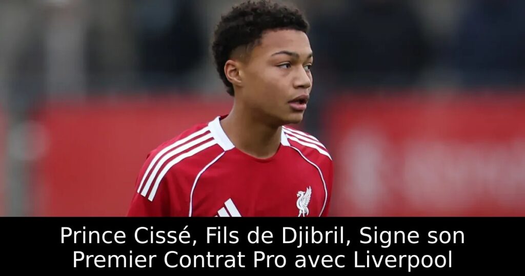 Prince Cissé, Fils de Djibril, Signe son Premier Contrat Pro avec Liverpool