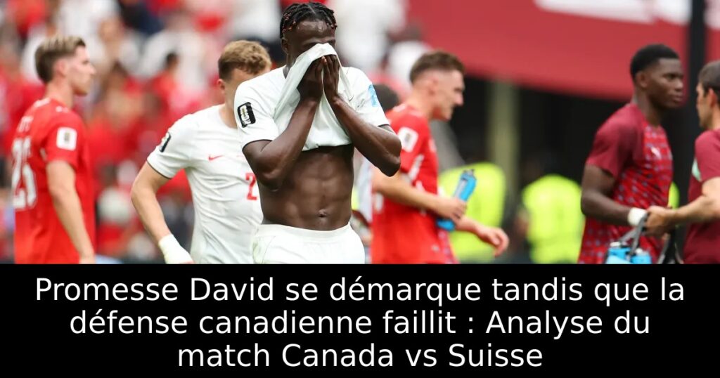 Promesse David se démarque tandis que la défense canadienne faillit : Analyse du match Canada vs Suisse