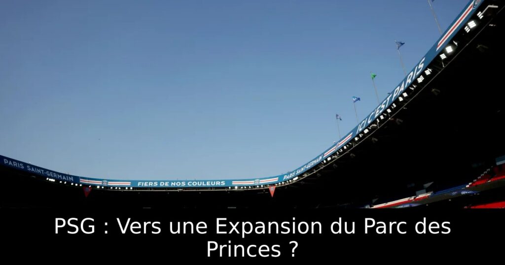 PSG : Vers une Expansion du Parc des Princes ?