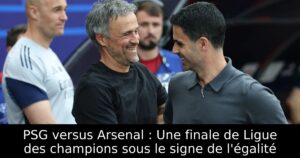 PSG versus Arsenal : Une finale de Ligue des champions sous le signe de l&rsquo;égalité