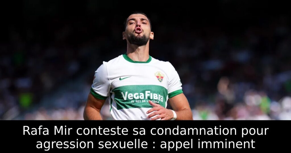 Rafa Mir conteste sa condamnation pour agression sexuelle : appel imminent