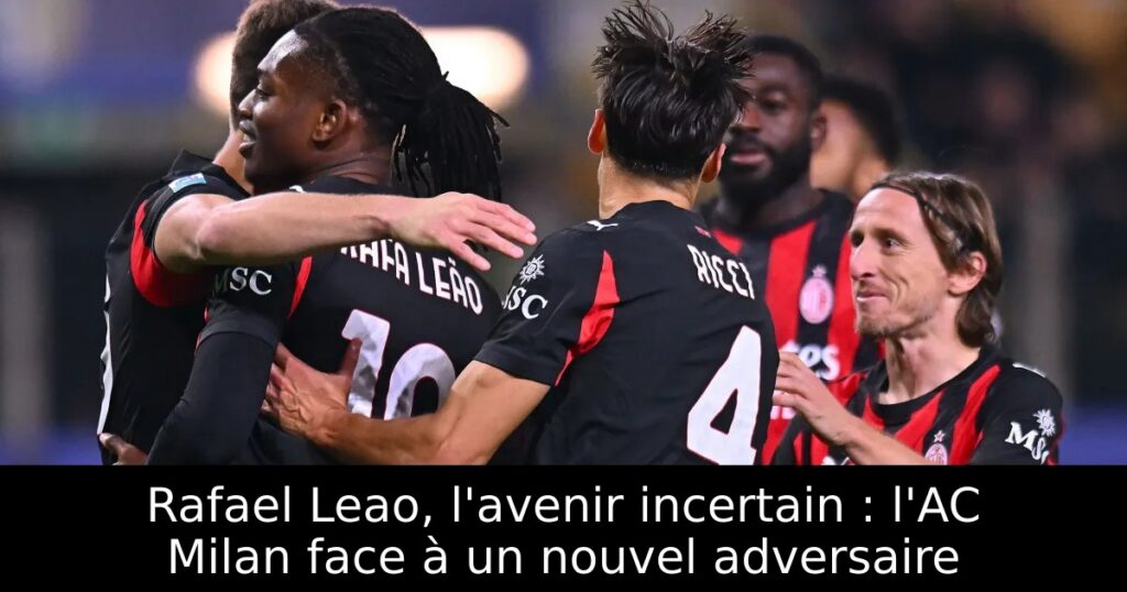 Rafael Leao, l&rsquo;avenir incertain : l&rsquo;AC Milan face à un nouvel adversaire