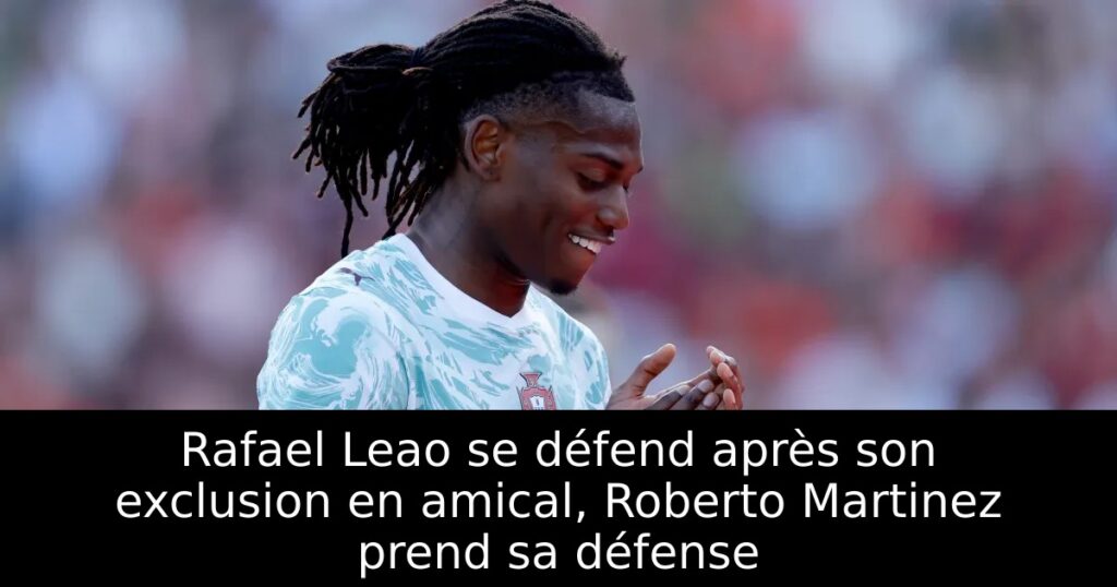 Rafael Leao se défend après son exclusion en amical, Roberto Martinez prend sa défense
