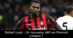 Rafael Leao : Un nouveau défi en Premier League ?