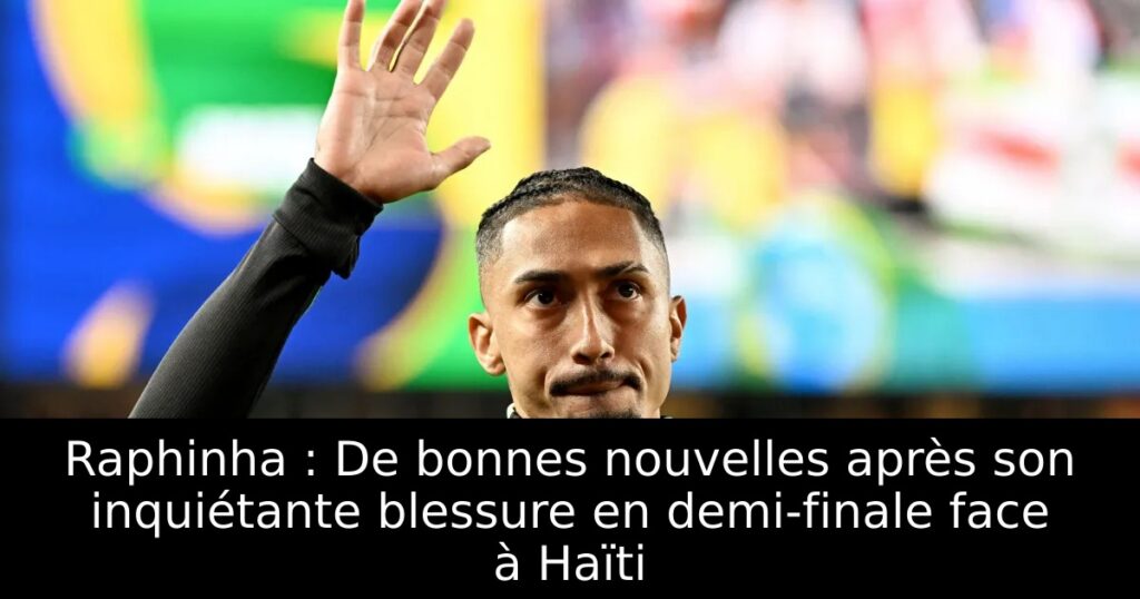 Raphinha : De bonnes nouvelles après son inquiétante blessure en demi-finale face à Haïti