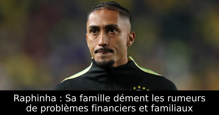 Raphinha : Sa famille dément les rumeurs de problèmes financiers et familiaux