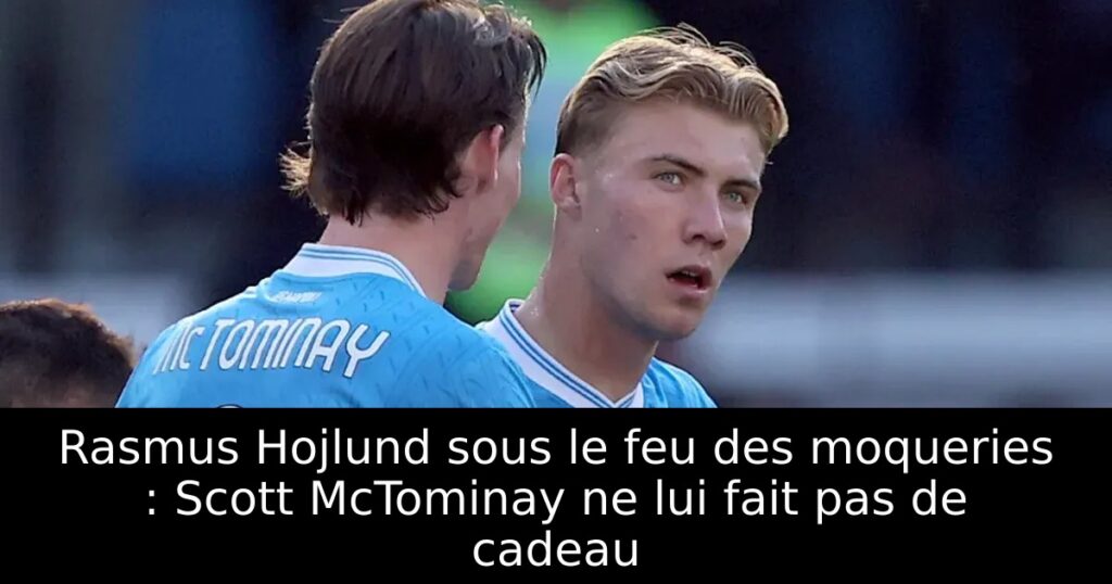 Rasmus Hojlund sous le feu des moqueries : Scott McTominay ne lui fait pas de cadeau