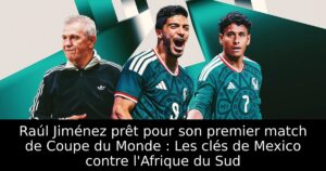 Raúl Jiménez prêt pour son premier match de Coupe du Monde : Les clés de Mexico contre l&rsquo;Afrique du Sud