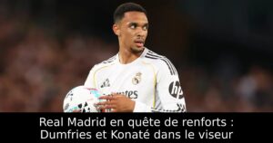 Real Madrid en quête de renforts : Dumfries et Konaté dans le viseur