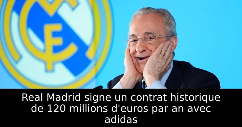 Real Madrid signe un contrat historique de 120 millions d&rsquo;euros par an avec adidas