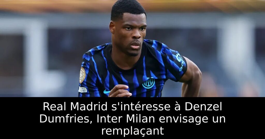 Real Madrid s&rsquo;intéresse à Denzel Dumfries, Inter Milan envisage un remplaçant