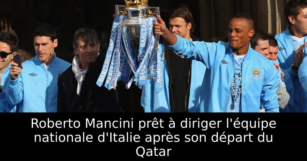 Roberto Mancini prêt à diriger l&rsquo;équipe nationale d&rsquo;Italie après son départ du Qatar