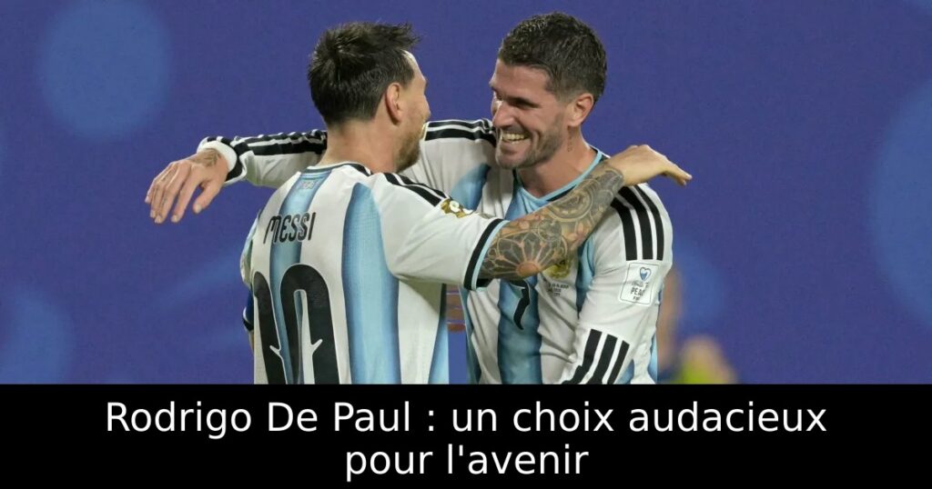 Rodrigo De Paul : un choix audacieux pour l&rsquo;avenir