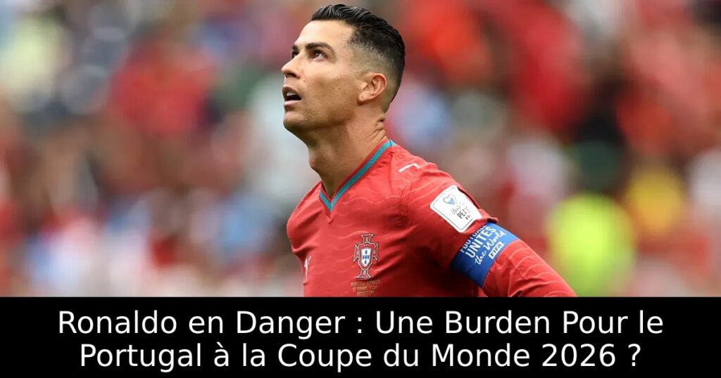 Ronaldo en Danger : Une Burden Pour le Portugal à la Coupe du Monde 2026 ?