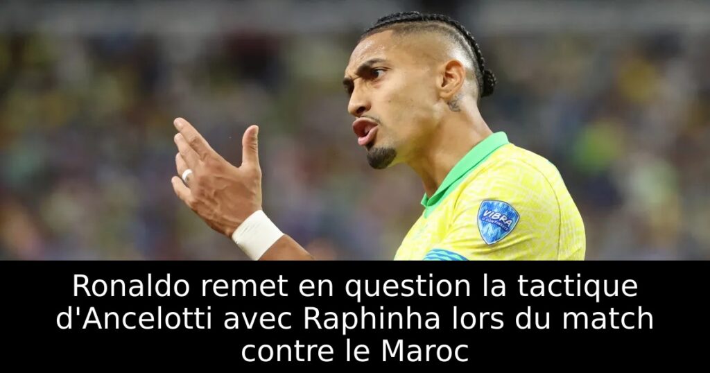 Ronaldo remet en question la tactique d&rsquo;Ancelotti avec Raphinha lors du match contre le Maroc