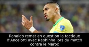 Ronaldo remet en question la tactique d&rsquo;Ancelotti avec Raphinha lors du match contre le Maroc